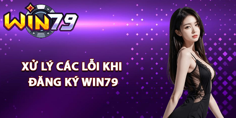 Đăng Ký Win79 – Tạo Tài Khoản Siêu Nhanh Với Vài Bước 3 Cách xử lý các lỗi khi đăng ký Win79