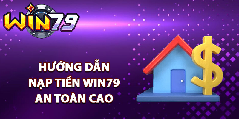 Nạp Tiền Win79 – Hàng Loạt Ưu Đãi Chờ Kích Hoạt Ngay 2 Hướng dẫn nạp tiền Win79 an toàn cao