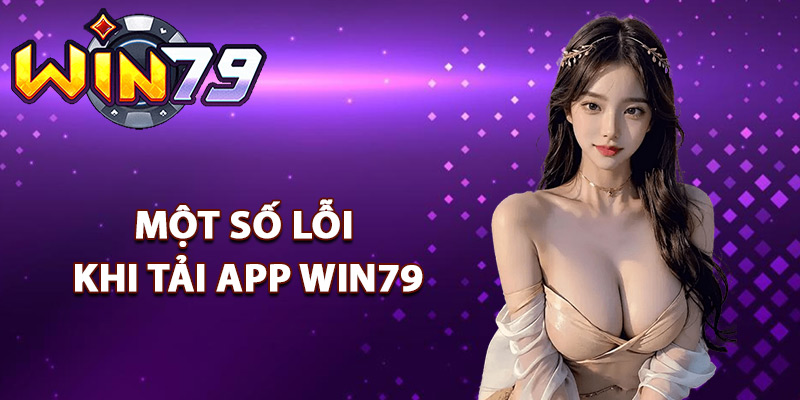 Tải App Win79 – Trải Nghiệm Game Cực Mượt Trên Di Động 3 Một số lỗi khi tải app Win79